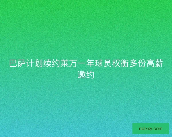 巴萨计划续约莱万一年球员权衡多份高薪邀约