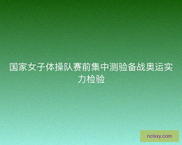 国家女子体操队赛前集中测验备战奥运实力检验